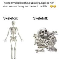 I heard my dad laughing upstairs, I asked him what was so funny and he sent me this... ✓ Skeleton: Skeletoff: