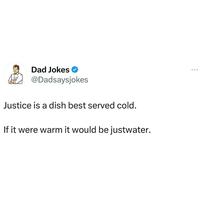 Dad Jokes @Dadsaysjokes Justice is a dish best served cold. If it were warm it would be justwater.