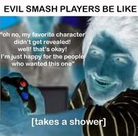 EVIL SMASH PLAYERS BE LIKE "oh no, my favorite character didn't get revealed! well! that's okay! I'm just happy for the people who wanted this one" [takes a shower]