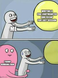 ME WRITING A FUN LIGHTHEARTED DND RECAP FOR LAST SESSION TRUMP BOMBING IRAN imgflip.com