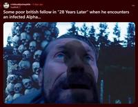 r/okbuddycinephile ⚫ 3 days ago SeaWolf_1 Some poor british fellow in "28 Years Later" when he encounters an infected Alpha...