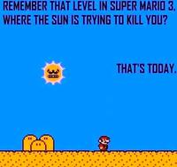 Remember that Level in Super Mario 3 Where the Sun Is Trying to Kill You, That's Today.