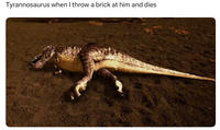 Tyrannosaurus when I throw a brick at him and dies