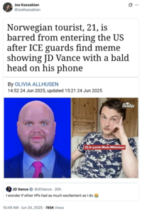 A "quote-tweet":https://knowyourmeme.com/memes/quote-retweets-qrts of Vice President "J.D. Vance":https://knowyourmeme.com/memes/people/jd-vance, attaching a headline about the Norwegian Tourist With J.D. Vance Meme Allegedly Denied Entry to U.S. story.