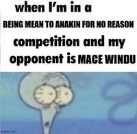when I'm in a BEING MEAN TO ANAKIN FOR NO REASON competition and my opponent is MACE WINDU imgflip.com