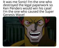 It was me Sonic! I'm the one who destroyed the legal paperwork so Ken Penders would win his case! I'm the one who caused the Super Genesis Wave!