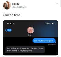 kelsey @spinachluvr i am so tired ... 11:32 1 306 Dad >> 5GE can you talk real quick Not like an auctioneer but I can talk faster than normal if I try really hard. Delivered