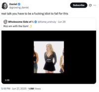 Daniel @growing_daniel real talk you have to be a f------ idiot to fall for this Wholesome Side of X @itsme_urstruly • Jun 26 Rizz em with the tism! 1:08 sure Do 5:18 PM Jun 27, 2025 1.9M Views Subscribe ...