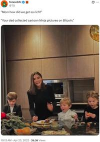 trevor.btc @TO "Mom how did we get so rich?" "Your dad collected cartoon Ninja pictures on Bitcoin." 10:13 AM - Apr 25, 2025. 26.3K Views Q &