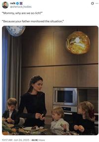 rwlk @sherlock_hodles "Mommy, why are we so rich?" "Because your father monitored the situation." 10:17 AM - Jun 24, 2025 44.1K Views 0.