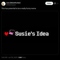 Juno (RobotFucker) @DewEnjoyer This has potential to be a really funny meme Follow Susie's Idea • 3:40 AM ⚫ Jun 29, 2025 - 9.1M Views
