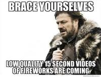 BRACE YOURSELVES LOW QUALITY 15 SECOND VIDEOS OF FIREWORKS ARE COMING