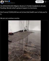 Maine @TheMaineWonk Subscribe Our $450,000,000 Alligator Alcatraz in Florida Everglades is already flooding. Wonder what's going to happen in a hurricane. Don't worry! 17,000,000 are set to lose their health care to help pay for it. We are not a serious country.