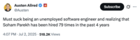 X user @Austen tweeted, "Must suck being an unemployed software engineer and realizing that Soham Parekh has been hired 79 times in the past 4 years," gathering over 10,000 likes in a day.