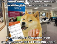 "Decenter men", "Decenter women" Decenter this, Decenter that.... SERVICES Active APPLICATION FOR EMPLOYMENT PRIVATE AND CONFIDENTIAL mt form to POSITION APPLIED FOR EDUCATION HISTORY T HISTORY OUTRE How about you "Decenter" your unemployment! GET A F------ JOB!!!
