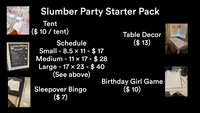 Birthday SLEEPOVER Friday Schedule Welcome Friends 4:00 4:15 Game: Birthday Girl 4:30 Afternoon Swim 6:45 Dinner 7:30 Group Photo in Matching PJs 7:45 Craft Picture Frames 8:00 Craft Mirror Bejeweling B:15 Gifts & Ice Cream Cake 9:00 Game Sleepover Bingo 9:15 Movie & Popcorn 11:00 Slumber Prep & Sweet Dreams Saturday 8:30 Rise & Shine! 9:00 Donut Bar Breakfast 10:00 Parent Pickup ·000 Slumber Party Starter Pack Tent ($ 10 / tent) Schedule Small - 8.5 x 11 - $17 Medium - 11 × 17 - $ 28 Large - 17 × 23 - $ 40 (See above) Sleepover Bingo ($7) Table Decor ($13) Birthday Girl Game ($10) WHO KNOWS THE Birthday Girl Best? 1. What is her middle rame 2. What is her favorite colori 3. What is her shoe size? 4. What is her favorite TV show?, 5. What city was she born in? 5. What is her favorite place to shapi 7. How many siblings does she have? 8. What is her favorite food? 9. What is she most afraid of? 10. What is her favorite song? 11. What is her favorite movie? 12. What is her favorite ice cream flavor? 13. What is her favorite passtime? 14. Name her sibling(s): 15. When is her actual birthday? Total Correct Teepover