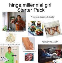 hinge millennial girl Starter Pack *Helps himself to a bunch of s---* GREENPOINT WILLIAMSBURG EAS WILLIAMSBURG *Lives next to Bedford Whole Foods* "I never do this on a first date" ISABEL MARANT "It hurt, but soo worth it" *Only on the couch* gettyimages Credit: Stephen Simpson