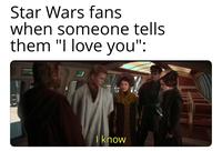 Star Wars fans when someone tells them "I love you": I know