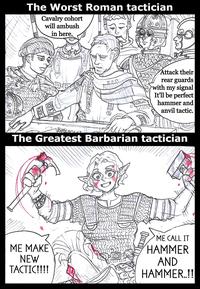 The Worst Roman tactician Cavalry cohort will ambush in here. Attack their rear guards with my signal It'll be perfect hammer and anvil tactic. The Greatest Barbarian tactician ME MAKE NEW TACTIC!!!! ME CALL IT HAMMER AND HAMMER..!!