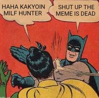 HAHA KAKYOIN MILF HUNTER SHUT UP THE MEME IS DEAD maflin.com