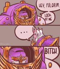 HEY, FULGRIM LOOK AT ME @Xavvy Bel BITCH