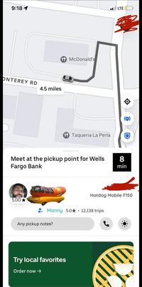 9:18 1 LTE ONTEREY RD 4.5 miles McDonald's Taqueria La Perla Meet at the pickup point for Wells Fargo Bank 5.00 (0) 8 min Hotdog Mobile F150 • Manny 5.0 12,138 trips Any pickup notes? Try local favorites Order now →