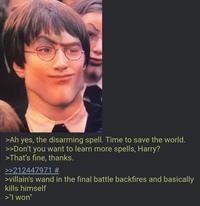 >Ah yes, the disarming spell. Time to save the world. >>Don't you want to learn more spells, Harry? >That's fine, thanks. >>212447971 # >villain's wand in the final battle backfires and basically kills himself >"I won"