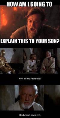 HOW AM I GOING TO EXPLAIN THIS TO YOUR SON? How did my Father die? Barbecue accident.