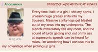 Anonymous 6 KB JPG 07/08/25(Tue) 08:48:35 No.81755433 Every time I talk to a girl, I s--- my pants. I unleash huge greasy s---- into my trousers. Massive stinky logs get blasted out of my anus into my underpants. The stench immediately fills any room, and the sound of turds getting shot out of my ass. at supersonic speeds can be heard for miles. I'm wondering how I can use this to my advantage when picking up girls.