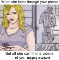 A "When She Looks Through Your Phone But All She Finds Is...":https://knowyourmeme.com/memes/when-she-looks-through-your-phone-but-all-she-finds-is about Digging in Yo Butt.