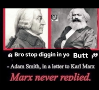 A Bro stop diggin in yo Butt " - Adam Smith, in a letter to Karl Marx Marx never replied.