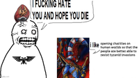 imgflip.com || F------ HATE YOU AND HOPE YOU DIE i like opening charities on human worlds so that the people are better able to resist tyranid invasions