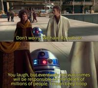 0e Don't worry. We have R2 with us You laugh, but eventually my war crimes will be responsible for the death of millions of people. I mean beep boop