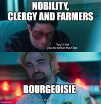 NOBILITY, CLERGY AND FARMERS imgflip.com You think you're better than me. BOURGEOISIE I am better than you.