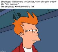 Employee: "Welcome to McDonalds, can I take your order?" Me: "You may not." The employee who is secretly a fae: imgflip.com