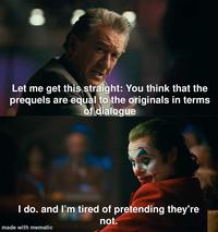 Let me get this straight: You think that the prequels are equal to the originals in terms of dialogue I do. and I'm tired of pretending they're not. made with mematic