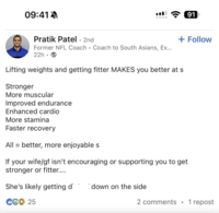 09:41A Pratik Patel • 2nd .I 91 Former NFL Coach Coach to South Asians, Ex... 22h + Follow Lifting weights and getting fitter MAKES you better at s Stronger More muscular Improved endurance Enhanced cardio More stamina Faster recovery All = better, more enjoyable s If your wife/gf isn't encouraging or supporting you to get stronger or fitter.... She's likely getting d I down on the side CG 25 2 comments • 1 repost