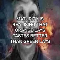 MATURITY IS REALISING THAT ORANGE LAYS TASTES BETTER THAN GREEN LAYS