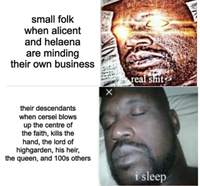 small folk when alicent and helaena are minding their own business their descendants ☑ real s--- when cersei blows up the centre of the faith, kills the hand, the lord of highgarden, his heir, the queen, and 100s others i sleep