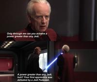 Only through me can you achieve a power greater than any Jedi. A power greater than any Jedi, huh? Your first apprentice was defeated by a Jedi Padawan.