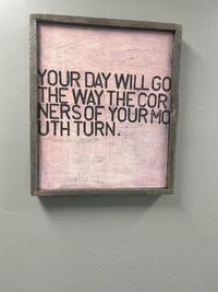 YOUR DAY WILL GO THE WAY THE COR NERS OF YOUR MO UTH TURN.