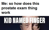 Me: so how does this prostate exam thing work KID NAMED FINGER