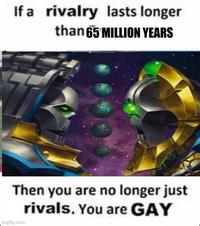 If a rivalry lasts longer than 65 MILLION YEARS Then you are no longer just rivals. You are GAY imgflip.com