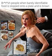 Br*t*sh people when barely identifiable food is slopped onto a plate and is brown 18.20 for blast with chips. Mar La Can you believe this is only 1300 calories made with mematic