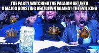 UFCH THE PARTY WATCHING THE PALADIN GET INTO A MAJOR ROASTING BEATDOWN AGAINST THE EVIL KING imgflip.com MONSTER