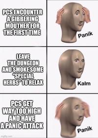 PCS ENCOUNTER AGIBBERING MOUTHER FOR THE FIRST TIME LEAVE THE DUNGEON AND SMOKE SOME "SPECIAL HERBS" TO RELAX PCS GET WAY TOO HIGH AND HAVE A PANIC ATTACK Imgflip.com Panik Kalm Panik