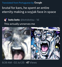 Translated from Portuguese by Google brutal for kars, he spent an entire eternity making a soyjak face in space kots kots @kotskotsu • 1d This actually unnerves me 8:39 AM 02 Jul 25 · 47 Views