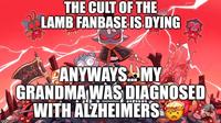 imgflip.com THE CULT OF THE LAMB FANBASE IS DYING ANYWAYS.MY GRANDMA WAS DIAGNOSED WITH ALZHEIMERS