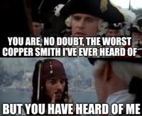 YOU ARE, NO DOUBT, THE WORST COPPER SMITH I'VE EVER HEARD OF BUT YOU HAVE HEARD OF ME