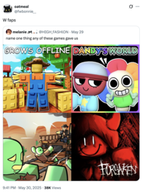 A "tweet":https://knowyourmeme.com/memes/sites/twitter-x saying that games like _Dandy's World_ and _Forsaken_ gave the world "W Faps."
